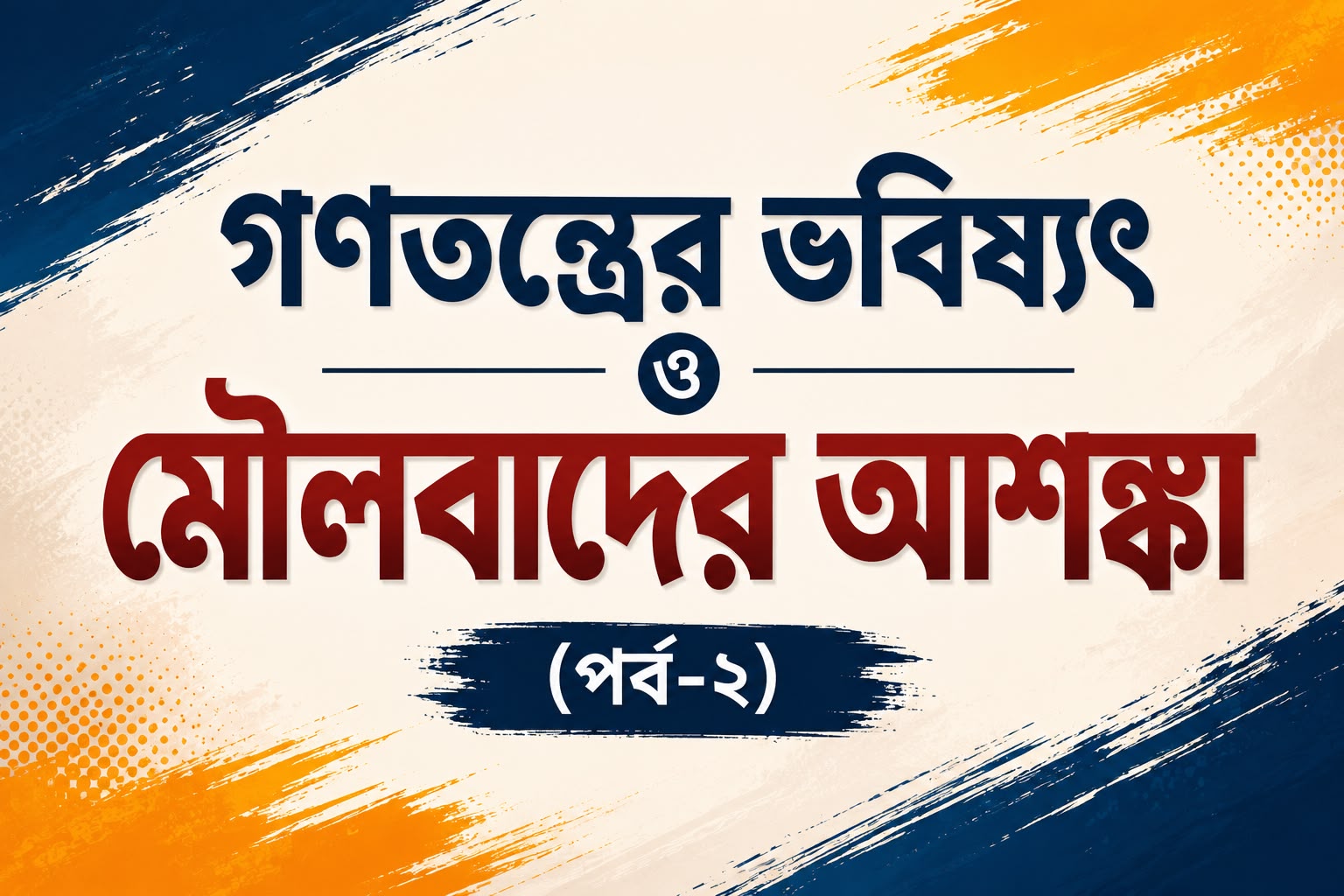 গণতন্ত্রের ভবিষ্যৎ ও মৌলবাদের আশঙ্কা (পর্ব-২)