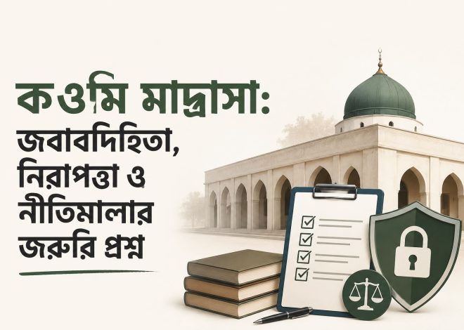 কওমি মাদ্রাসা: জবাবদিহিতা, নিরাপত্তা ও নীতিমালার জরুরি প্রশ্ন